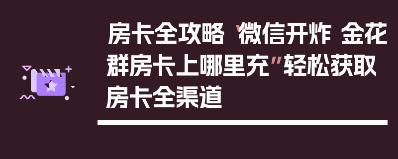 房卡全攻略“微信开炸 金花群房卡上哪里充”轻松获取房卡全渠道