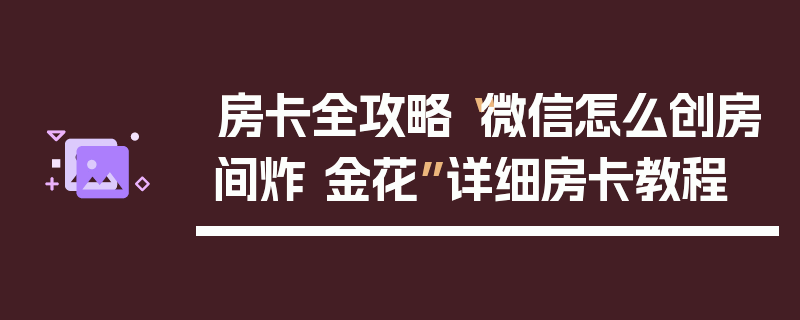 房卡全攻略“微信怎么创房间炸 金花”详细房卡教程