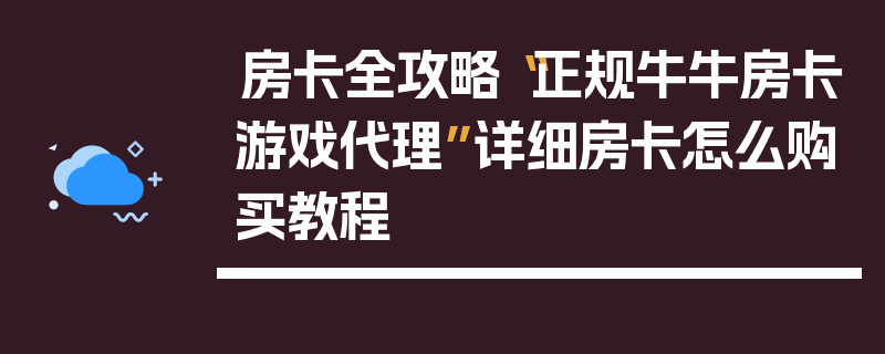 房卡全攻略“正规牛牛房卡游戏代理”详细房卡怎么购买教程