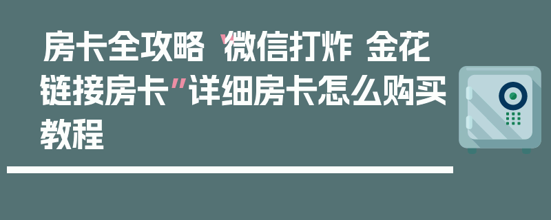 房卡全攻略“微信打炸 金花链接房卡”详细房卡怎么购买教程