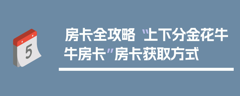 房卡全攻略“上下分金花牛牛房卡”房卡获取方式