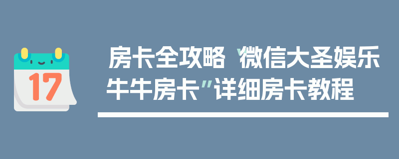 房卡全攻略“微信大圣娱乐牛牛房卡”详细房卡教程