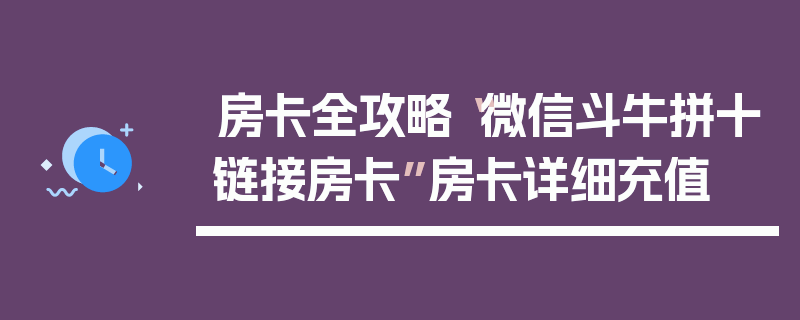 房卡全攻略“微信斗牛拼十链接房卡”房卡详细充值