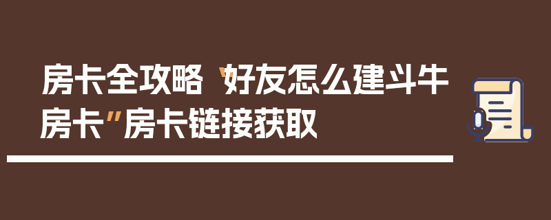 房卡全攻略“好友怎么建斗牛房卡”房卡链接获取