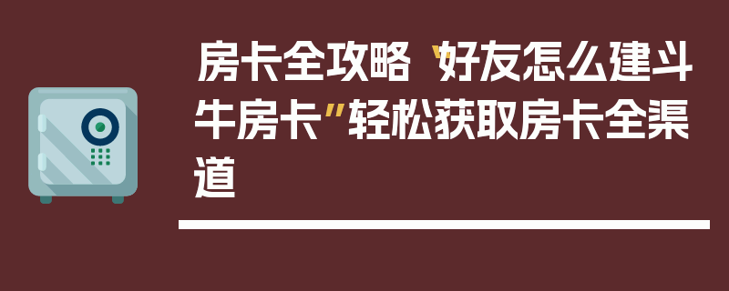 房卡全攻略“好友怎么建斗牛房卡”轻松获取房卡全渠道