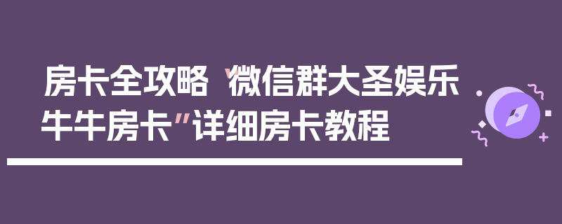 房卡全攻略“微信群大圣娱乐牛牛房卡”详细房卡教程