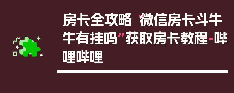 房卡全攻略“微信房卡斗牛牛有挂吗”获取房卡教程-哔哩哔哩
