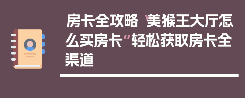 房卡全攻略“美猴王大厅怎么买房卡”轻松获取房卡全渠道