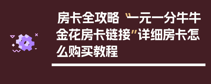 房卡全攻略“一元一分牛牛金花房卡链接”详细房卡怎么购买教程
