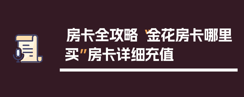 房卡全攻略“金花房卡哪里买”房卡详细充值