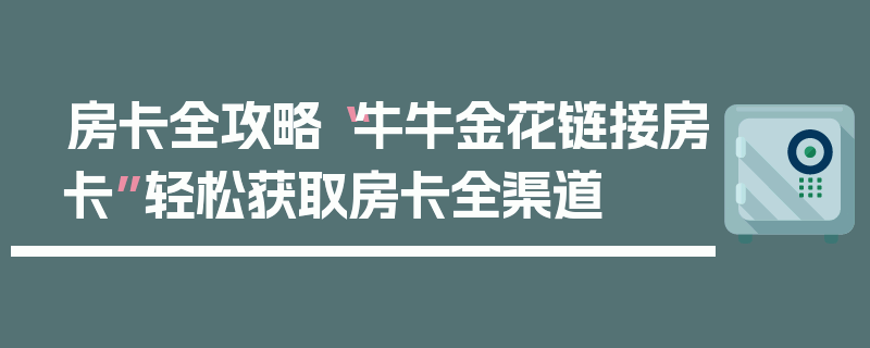 房卡全攻略“牛牛金花链接房卡”轻松获取房卡全渠道