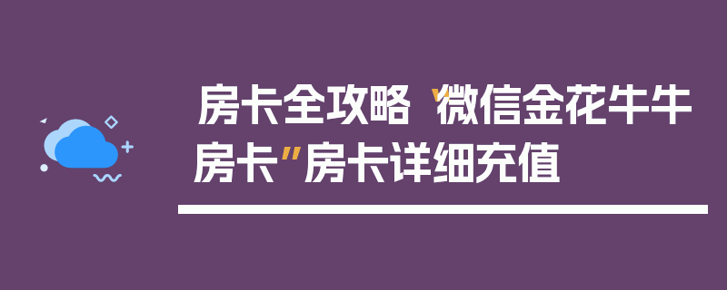 房卡全攻略“微信金花牛牛房卡”房卡详细充值