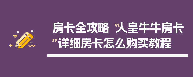房卡全攻略“人皇牛牛房卡”详细房卡怎么购买教程