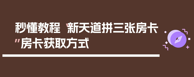 秒懂教程“新天道拼三张房卡”房卡获取方式