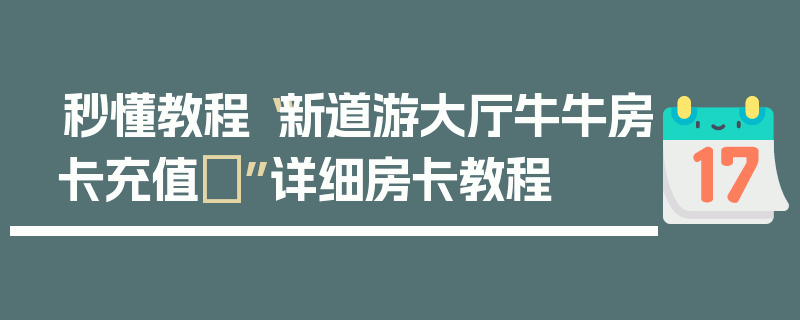 秒懂教程“新道游大厅牛牛房卡充值 ”详细房卡教程