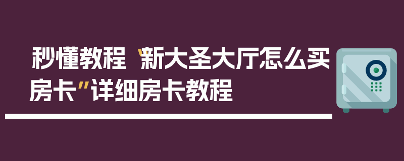 秒懂教程“新大圣大厅怎么买房卡”详细房卡教程