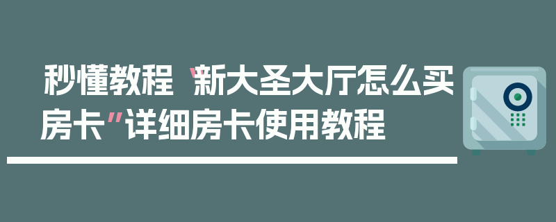 秒懂教程“新大圣大厅怎么买房卡”详细房卡使用教程