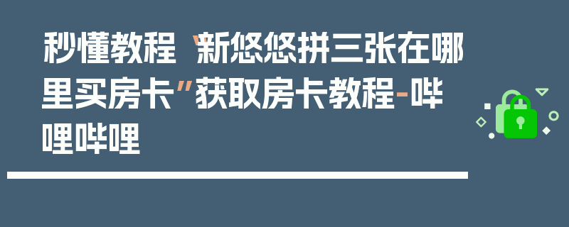 秒懂教程“新悠悠拼三张在哪里买房卡”获取房卡教程-哔哩哔哩