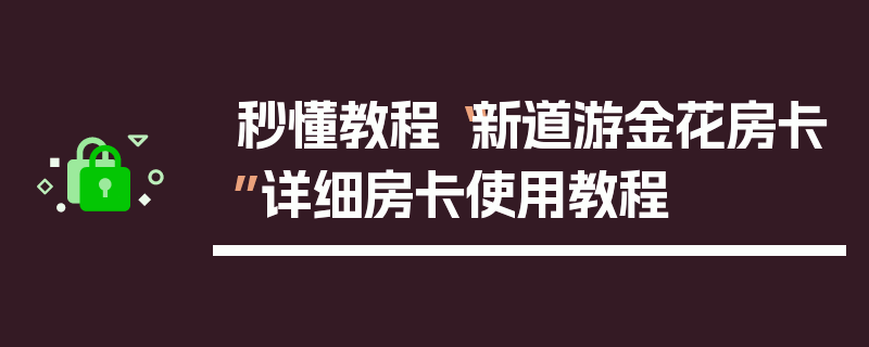 秒懂教程“新道游金花房卡”详细房卡使用教程