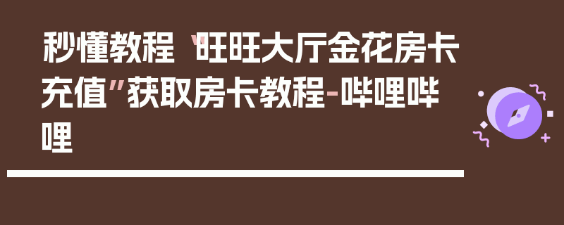 秒懂教程“旺旺大厅金花房卡充值”获取房卡教程-哔哩哔哩