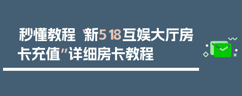 秒懂教程“新518互娱大厅房卡充值”详细房卡教程