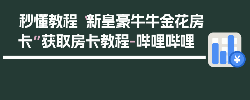 秒懂教程“新皇豪牛牛金花房卡”获取房卡教程-哔哩哔哩