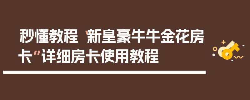 秒懂教程“新皇豪牛牛金花房卡”详细房卡使用教程