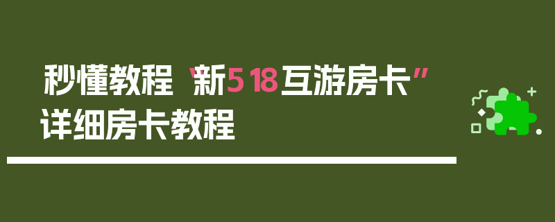 秒懂教程“新518互游房卡”详细房卡教程