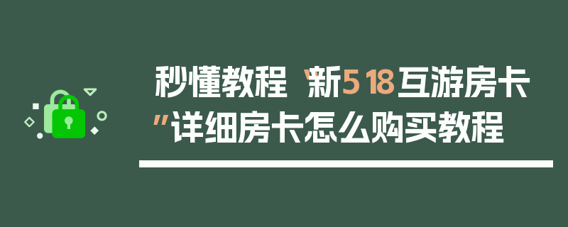 秒懂教程“新518互游房卡”详细房卡怎么购买教程