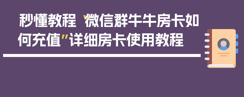 秒懂教程“微信群牛牛房卡如何充值”详细房卡使用教程