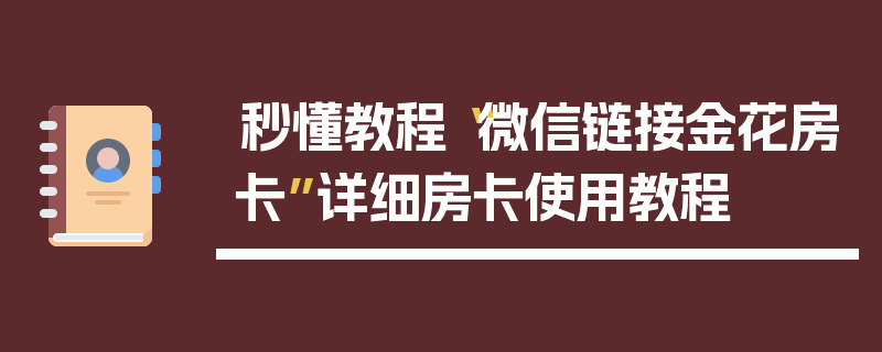 秒懂教程“微信链接金花房卡”详细房卡使用教程