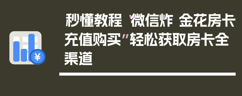 秒懂教程“微信炸 金花房卡充值购买”轻松获取房卡全渠道