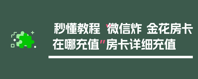 秒懂教程“微信炸 金花房卡在哪充值”房卡详细充值