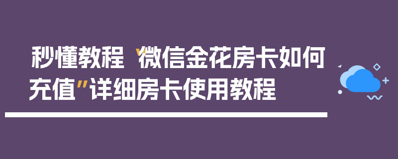 秒懂教程“微信金花房卡如何充值”详细房卡使用教程