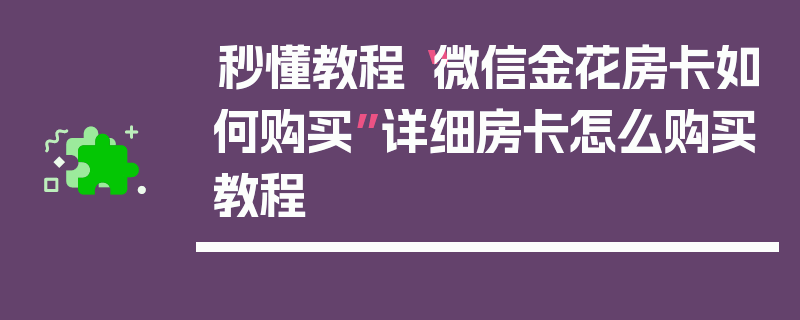 秒懂教程“微信金花房卡如何购买”详细房卡怎么购买教程