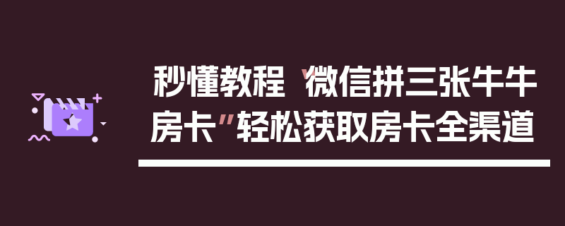 秒懂教程“微信拼三张牛牛房卡”轻松获取房卡全渠道