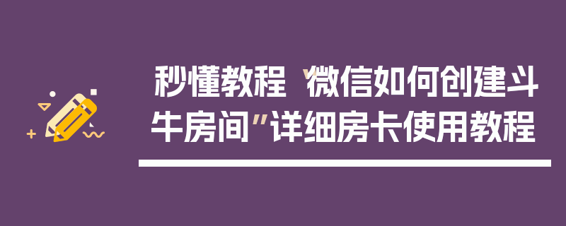 秒懂教程“微信如何创建斗牛房间”详细房卡使用教程