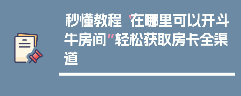 秒懂教程“在哪里可以开斗牛房间”轻松获取房卡全渠道
