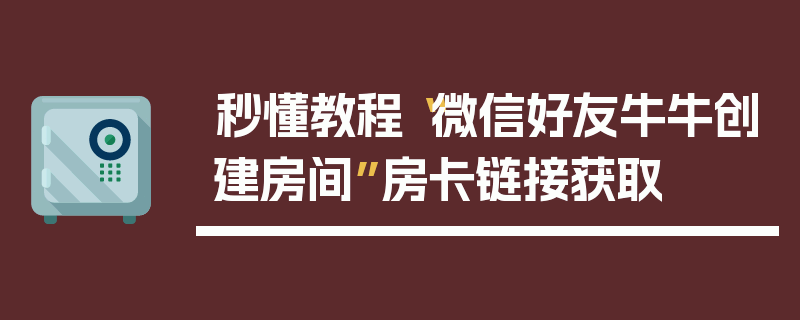 秒懂教程“微信好友牛牛创建房间”房卡链接获取