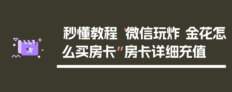 秒懂教程“微信玩炸 金花怎么买房卡”房卡详细充值