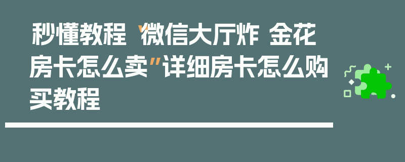 秒懂教程“微信大厅炸 金花房卡怎么卖”详细房卡怎么购买教程