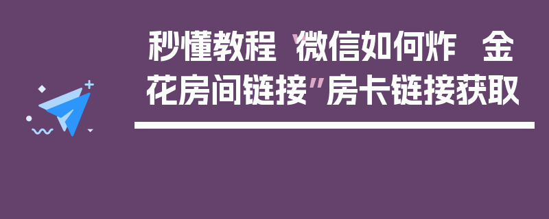 秒懂教程“微信如何炸  金花房间链接”房卡链接获取