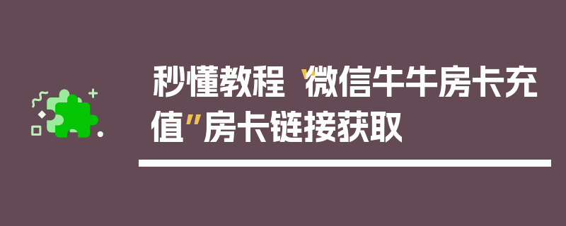 秒懂教程“微信牛牛房卡充值”房卡链接获取