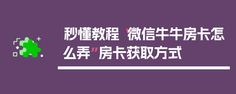 秒懂教程“微信牛牛房卡怎么弄”房卡获取方式