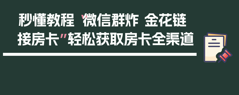 秒懂教程“微信群炸 金花链接房卡”轻松获取房卡全渠道