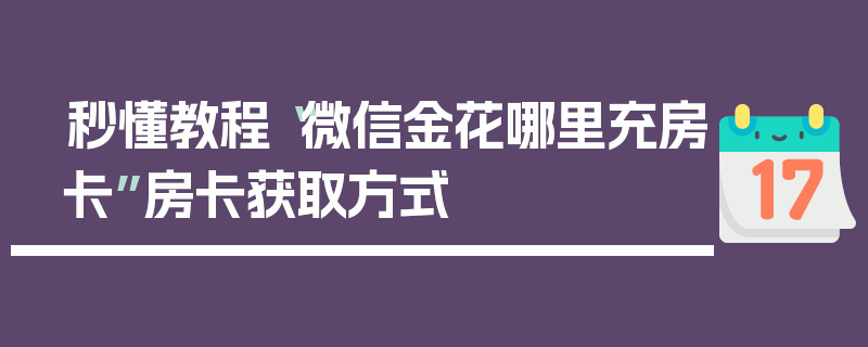 秒懂教程“微信金花哪里充房卡”房卡获取方式