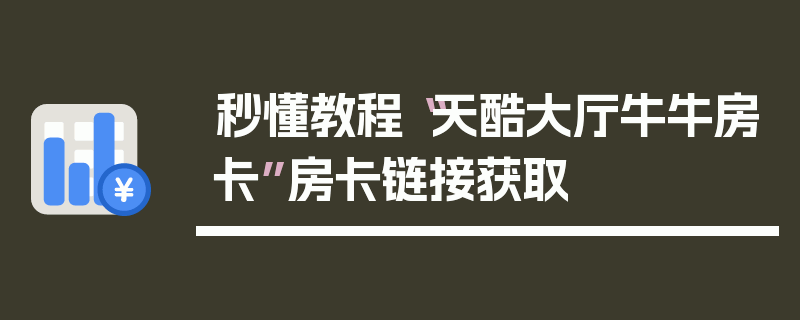 秒懂教程“天酷大厅牛牛房卡”房卡链接获取