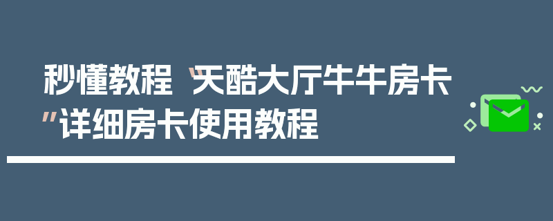 秒懂教程“天酷大厅牛牛房卡”详细房卡使用教程
