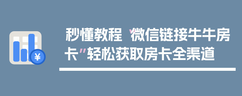 秒懂教程“微信链接牛牛房卡”轻松获取房卡全渠道