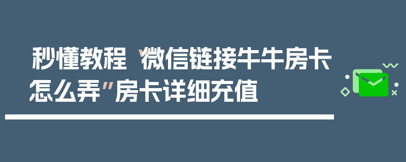 秒懂教程“微信链接牛牛房卡怎么弄”房卡详细充值